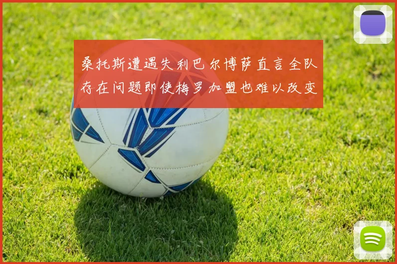 桑托斯遭遇失利巴尔博萨直言全队存在问题即使梅罗加盟也难以改变