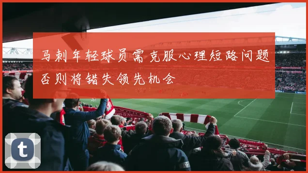 马刺年轻球员需克服心理短路问题否则将错失领先机会