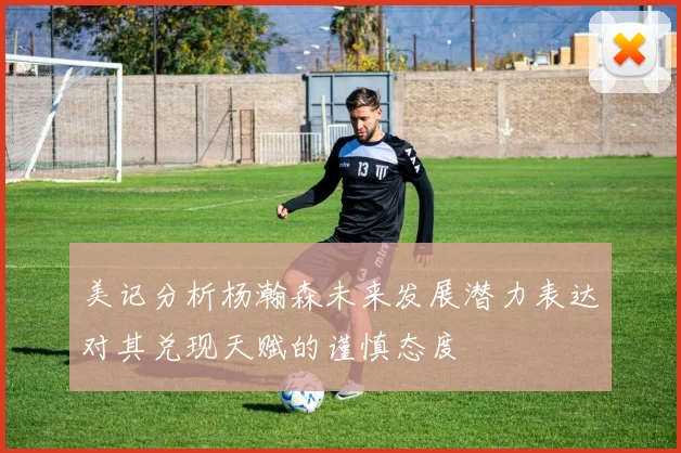 美记分析杨瀚森未来发展潜力表达对其兑现天赋的谨慎态度