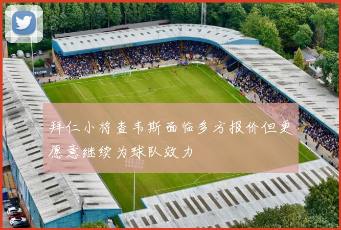 拜仁小将查韦斯面临多方报价但更愿意继续为球队效力