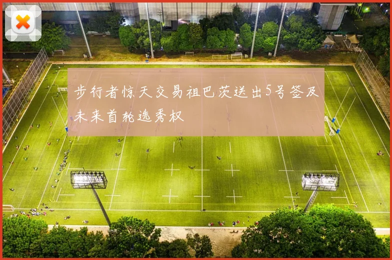 步行者惊天交易祖巴茨送出5号签及未来首轮选秀权